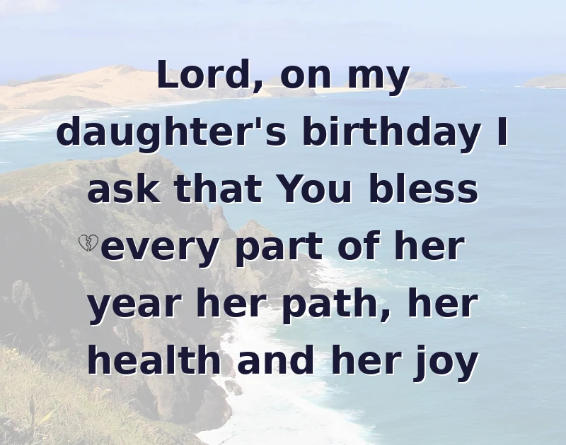 happy birthday prayer: Lord, on my daughter's birthday I ask that You bless every part of her year her path, her health and her joy