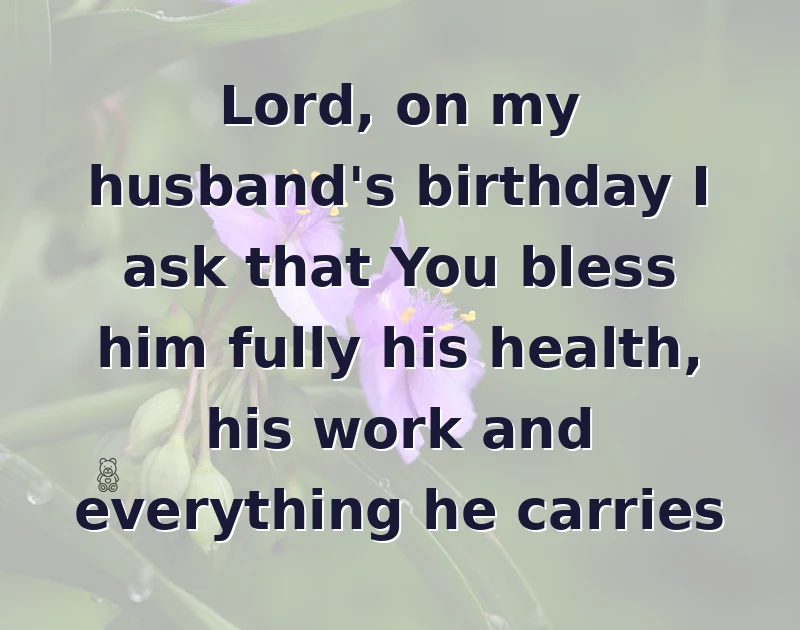 happy birthday prayer: Lord, on my husband's birthday I ask that You bless him fully his health, his work and everything he carries
