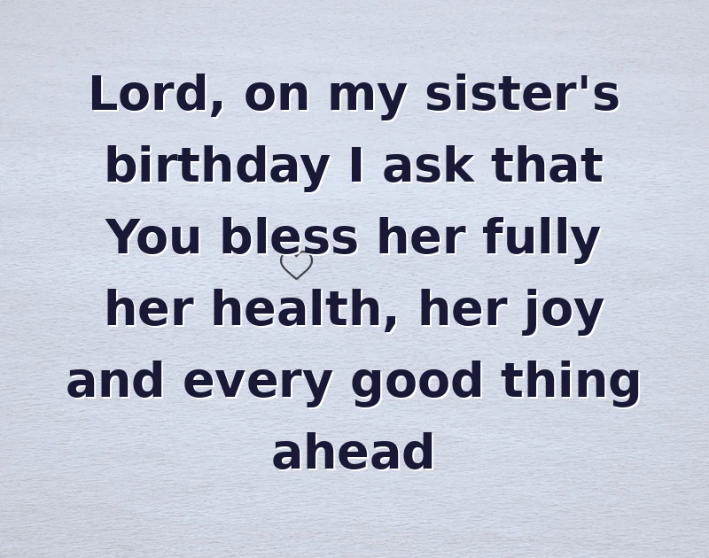 Lord, on my sister's birthday I ask that You bless her fully her health, her joy and every good thing ahead
