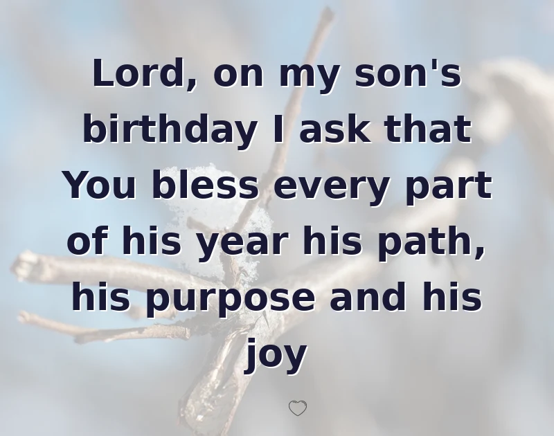 happy birthday prayer: Lord, on my son's birthday I ask that You bless every part of his year his path, his purpose and his joy