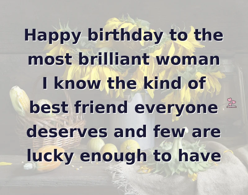 Happy birthday to the most brilliant woman I know the kind of best friend everyone deserves and few are lucky enough to have