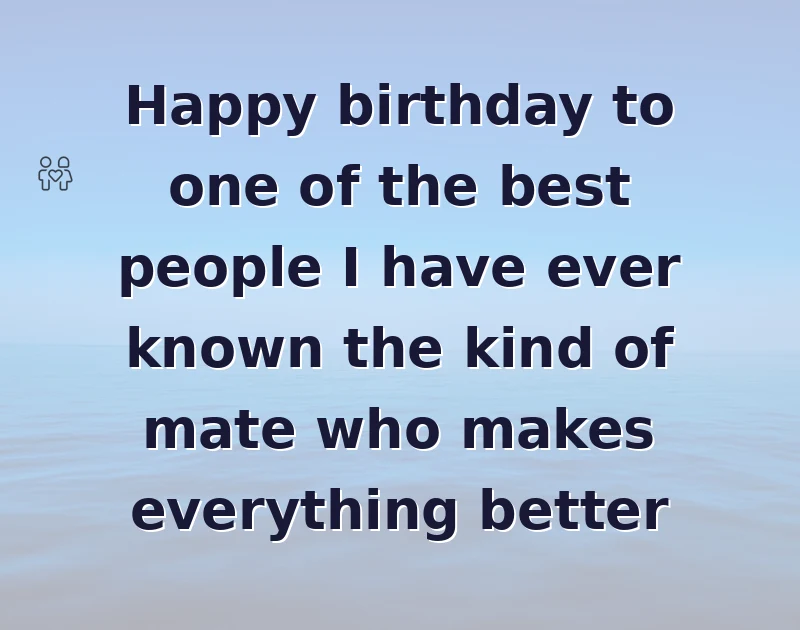 Happy birthday to one of the best people I have ever known the kind of mate who makes everything better