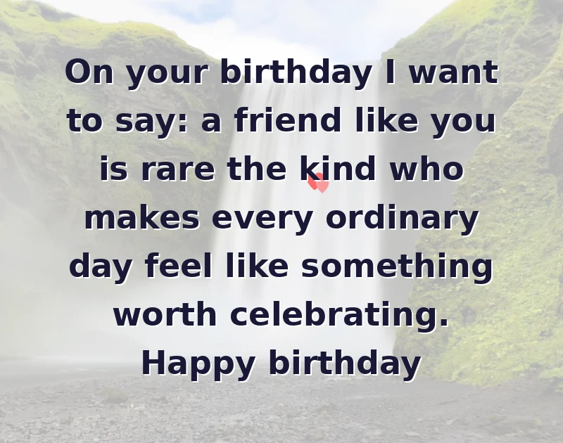 happy birthday to my best friend: On your birthday I want to say: a friend like you is rare the kind who makes every ordinary day feel like something worth celebrating. Happy birthday