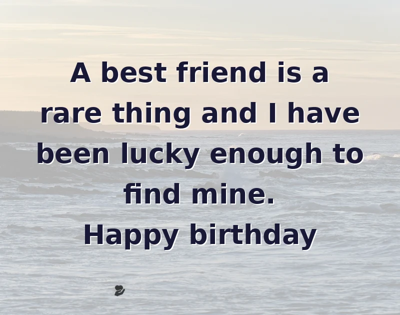 A best friend is a rare thing and I have been lucky enough to find mine. Happy birthday