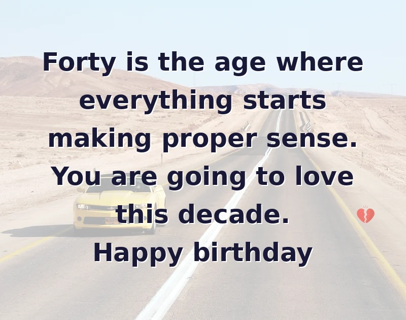 happy birthday to my best friend: Forty is the age where everything starts making proper sense. You are going to love this decade. Happy birthday