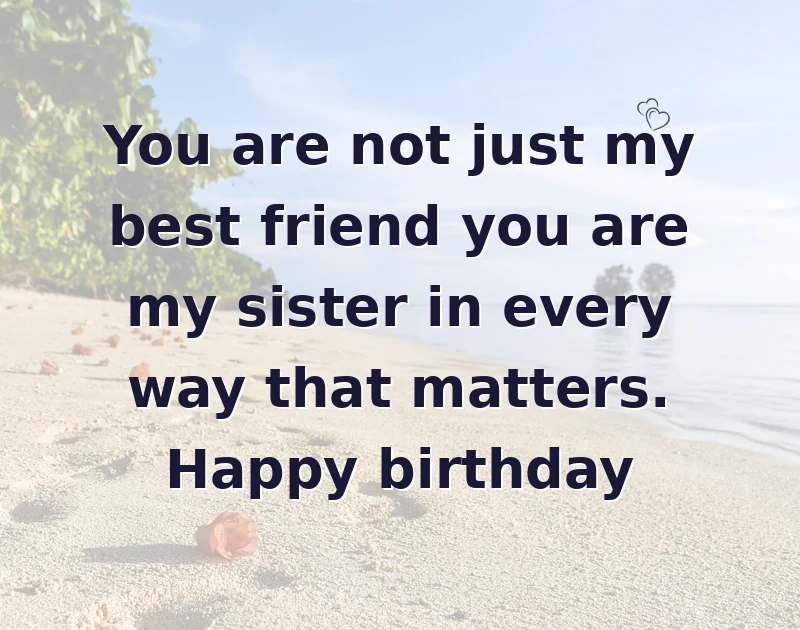 happy birthday to my best friend: You are not just my best friend you are my sister in every way that matters. Happy birthday