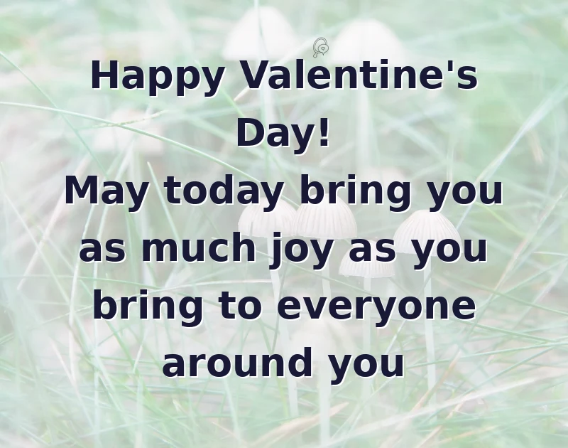 valentine wishes: Happy Valentine's Day! May today bring you as much joy as you bring to everyone around you