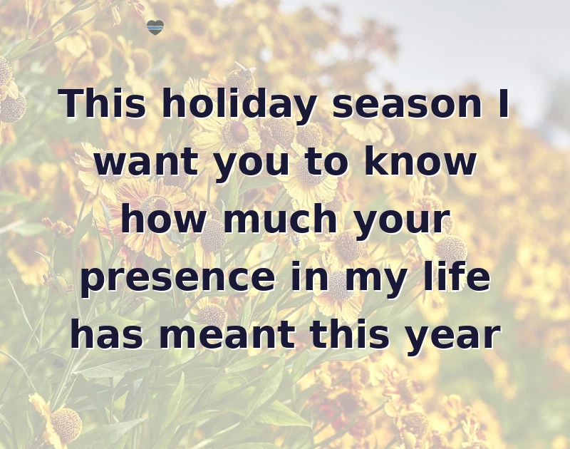 happy holidays messages: This holiday season I want you to know how much your presence in my life has meant this year