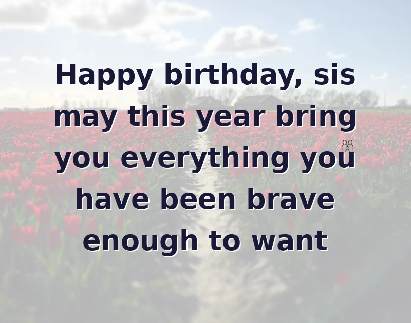 sister birthday message: Happy birthday, sis may this year bring you everything you have been brave enough to want