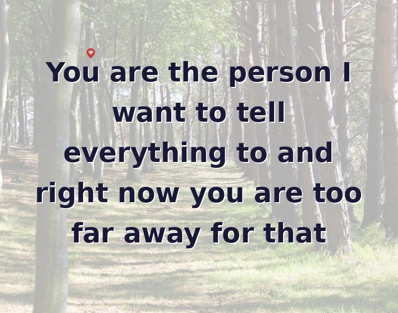 missing you messages: You are the person I want to tell everything to and right now you are too far away for that