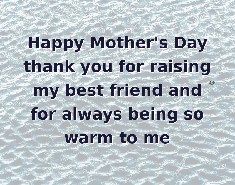 Happy Mother's Day thank you for raising my best friend and for always being so warm to me