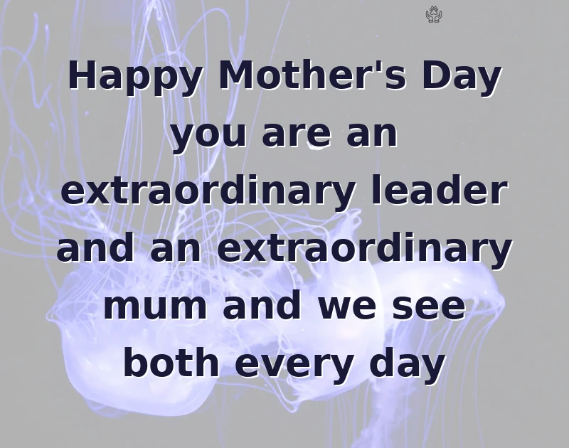 mother's day wishes: Happy Mother's Day you are an extraordinary leader and an extraordinary mum and we see both every day