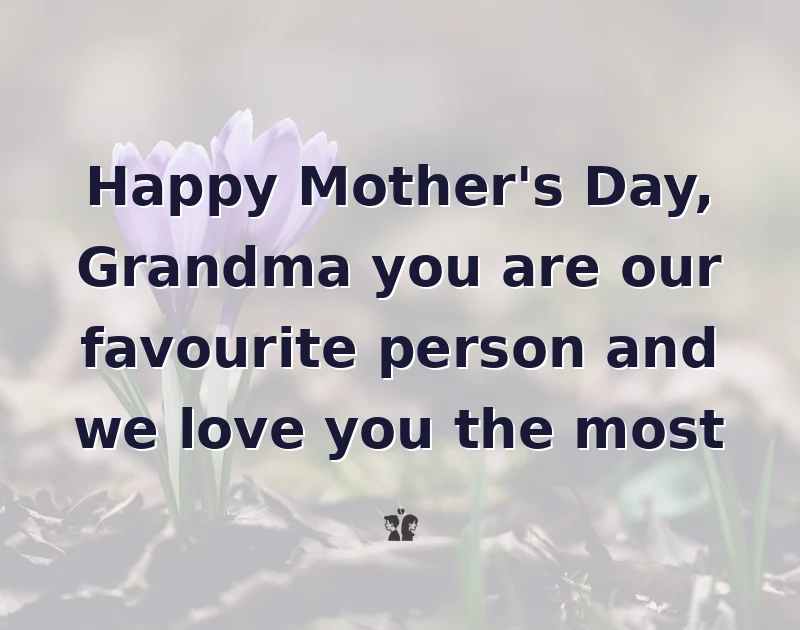mother's day wishes: Happy Mother's Day, Grandma you are our favourite person and we love you the most