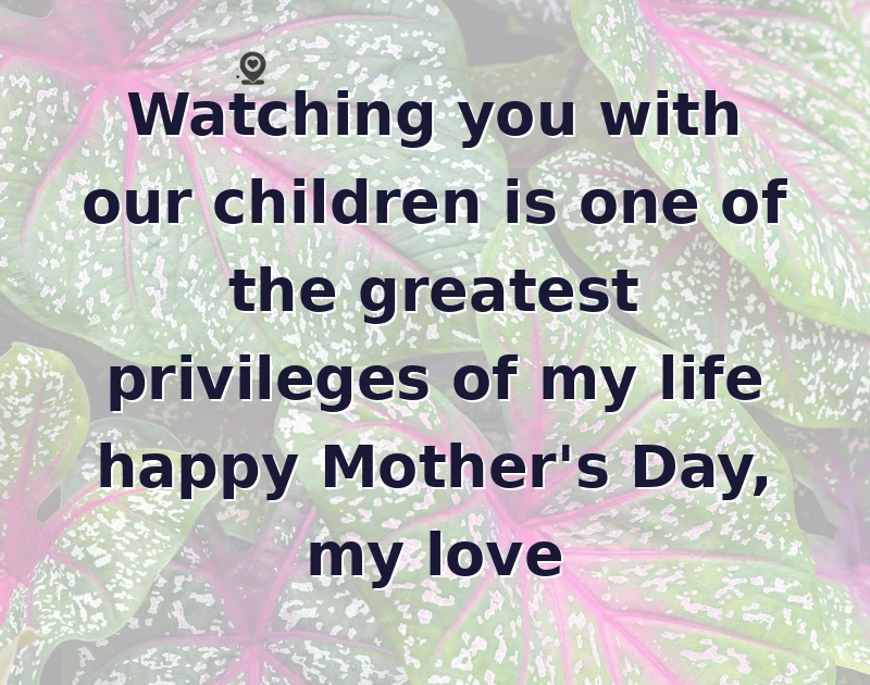 mother's day wishes: Watching you with our children is one of the greatest privileges of my life happy Mother's Day, my love