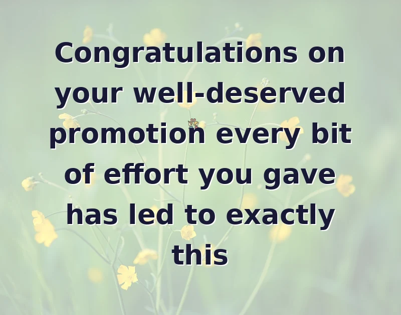 Congratulations on your well-deserved promotion every bit of effort you gave has led to exactly this
