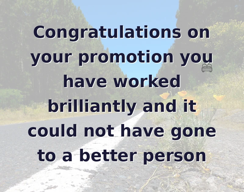 promotion wishes: Congratulations on your promotion you have worked brilliantly and it could not have gone to a better person