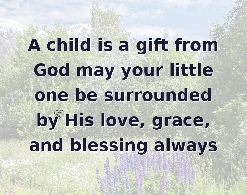 A child is a gift from God may your little one be surrounded by His love, grace, and blessing always