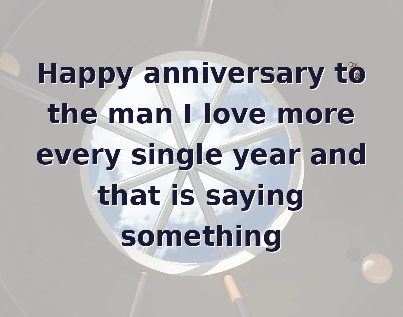 anniversary wishes for husband: Happy anniversary to the man I love more every single year and that is saying something