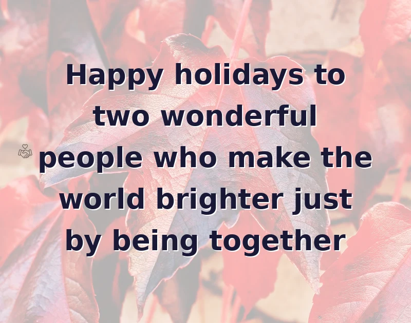Happy holidays to two wonderful people who make the world brighter just by being together
