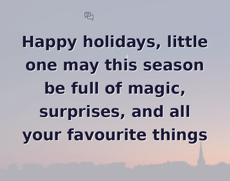 Happy holidays, little one may this season be full of magic, surprises, and all your favourite things