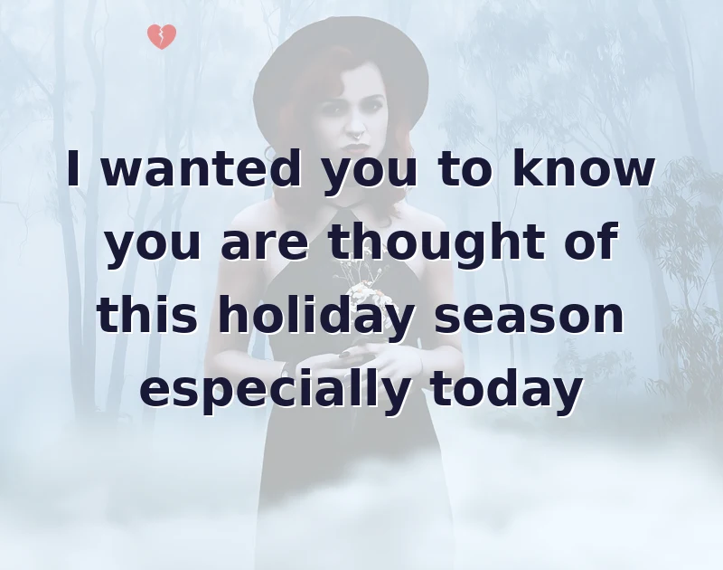 I wanted you to know you are thought of this holiday season especially today