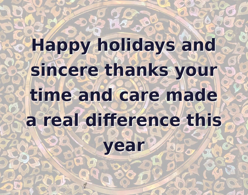 happy holidays messages: Happy holidays and sincere thanks your time and care made a real difference this year