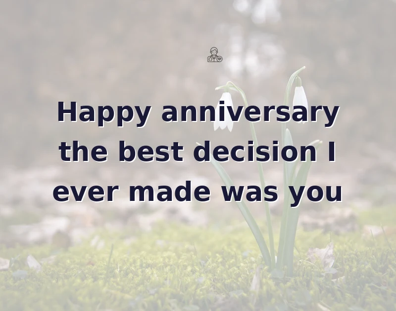 anniversary wishes for husband: Happy anniversary the best decision I ever made was you