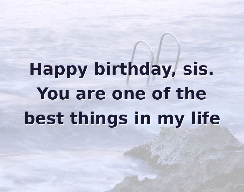 Happy birthday, sis. You are one of the best things in my life