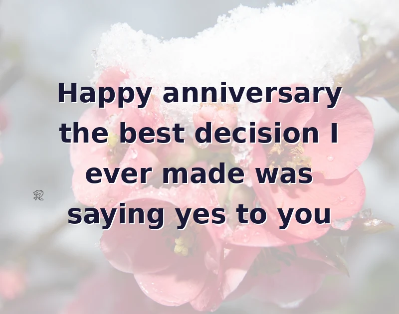 anniversary wishes for husband: Happy anniversary the best decision I ever made was saying yes to you