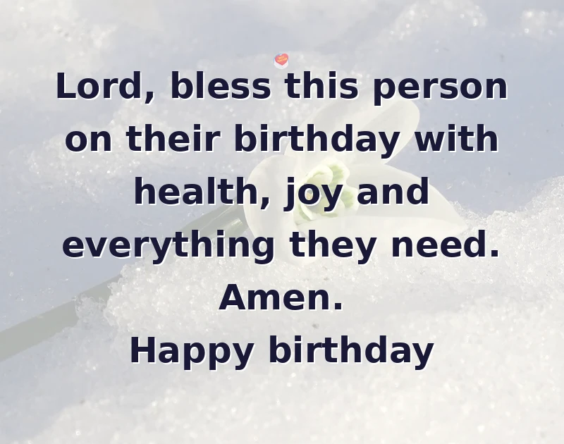 happy birthday prayer: Lord, bless this person on their birthday with health, joy and everything they need. Amen. Happy birthday