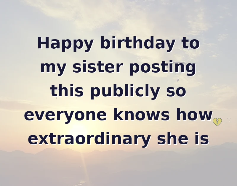 Happy birthday to my sister posting this publicly so everyone knows how extraordinary she is