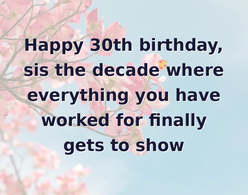 Happy 30th birthday, sis the decade where everything you have worked for finally gets to show