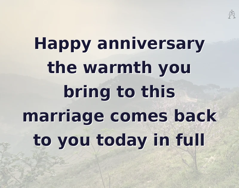 anniversary wishes for husband: Happy anniversary the warmth you bring to this marriage comes back to you today in full