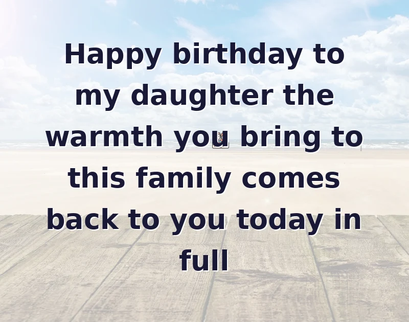 Happy birthday to my daughter the warmth you bring to this family comes back to you today in full