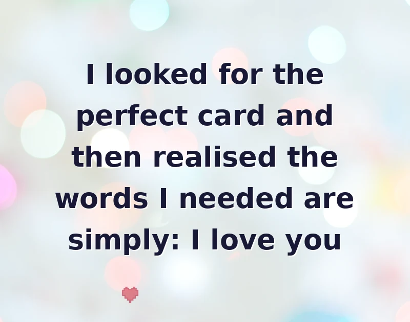 valentine wishes: I looked for the perfect card and then realised the words I needed are simply: I love you