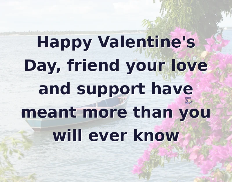 valentine wishes: Happy Valentine's Day, friend your love and support have meant more than you will ever know