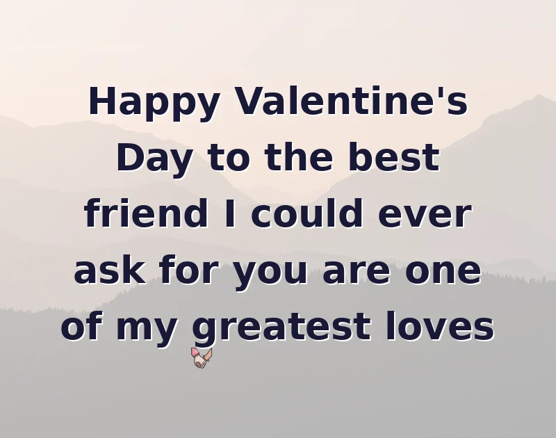 Happy Valentine's Day to the best friend I could ever ask for you are one of my greatest loves