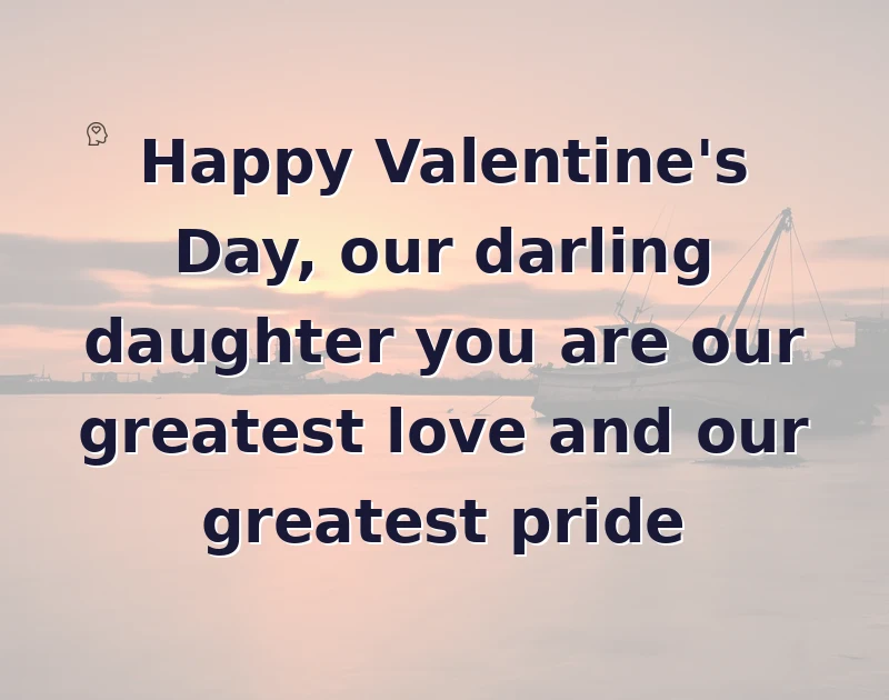 valentine wishes: Happy Valentine's Day, our darling daughter you are our greatest love and our greatest pride