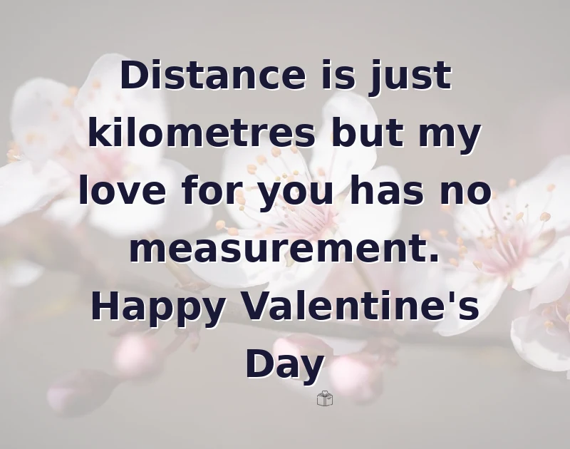Distance is just kilometres but my love for you has no measurement. Happy Valentine's Day