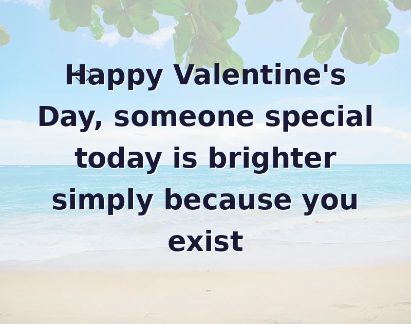Happy Valentine's Day, someone special today is brighter simply because you exist