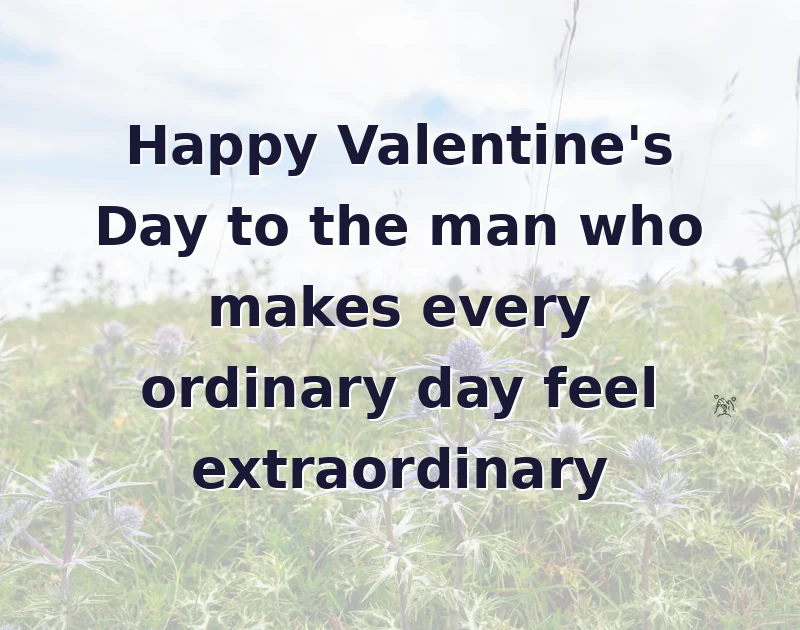 Happy Valentine's Day to the man who makes every ordinary day feel extraordinary