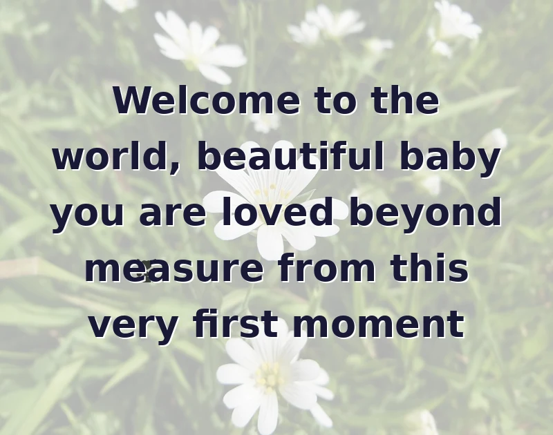 Welcome to the world, beautiful baby you are loved beyond measure from this very first moment